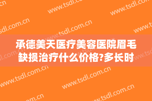 承德美天医疗美容医院眉毛缺损治疗什么价格?多长时间恢复?(承德美天医疗整形医院地址)