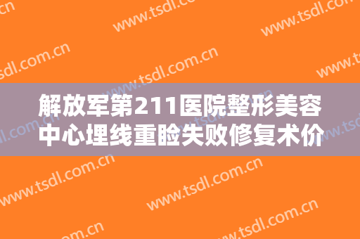 解放军第211医院整形美容中心埋线重睑失败修复术价格?有哪些优势?