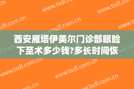 西安雁塔伊美尔门诊部眼睑下至术多少钱?多长时间恢复?(西安做眼睑下垂手术哪家医院好)