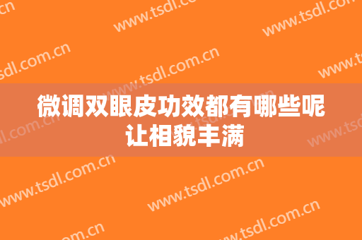 微调双眼皮功效都有哪些呢 让相貌丰满
