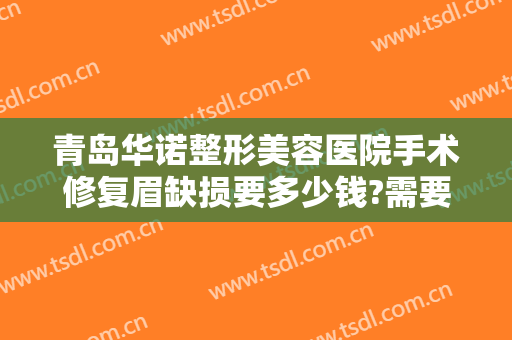 青岛华诺整形美容医院手术修复眉缺损要多少钱?需要多久恢复?