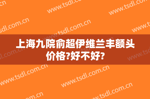 上海九院俞超伊维兰丰额头价格?好不好?