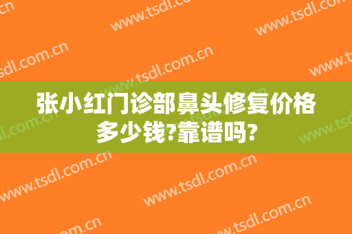 张小红门诊部鼻头修复价格多少钱?靠谱吗?