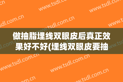 做抽脂埋线双眼皮后真正效果好不好(埋线双眼皮要抽脂吗)