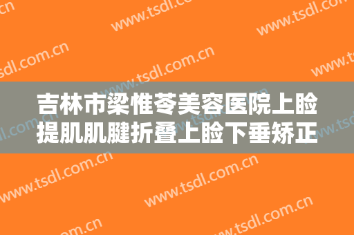 吉林市梁惟苓美容医院上睑提肌肌腱折叠上睑下垂矫正术什么价格?效果怎么样?