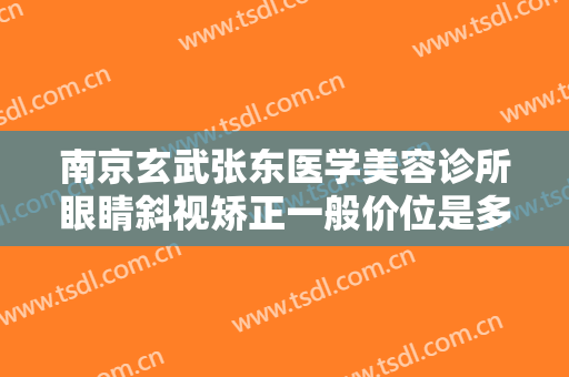 南京玄武张东医学美容诊所眼睛斜视矫正一般价位是多少钱?贵不贵?