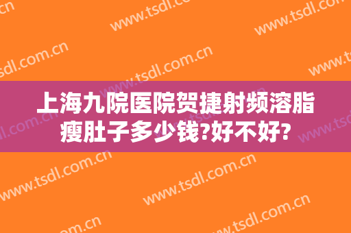 上海九院医院贺捷射频溶脂瘦肚子多少钱?好不好?