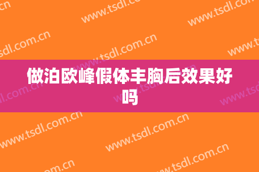 做泊欧峰假体丰胸后效果好吗