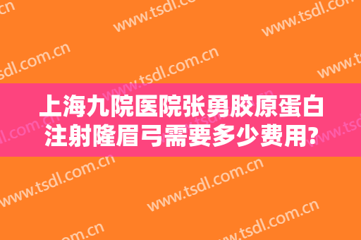 上海九院医院张勇胶原蛋白注射隆眉弓需要多少费用?多长时间恢复?