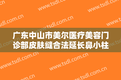 广东中山市美尔医疗美容门诊部皮肤缝合法延长鼻小柱一般多少钱?需要多久恢复?