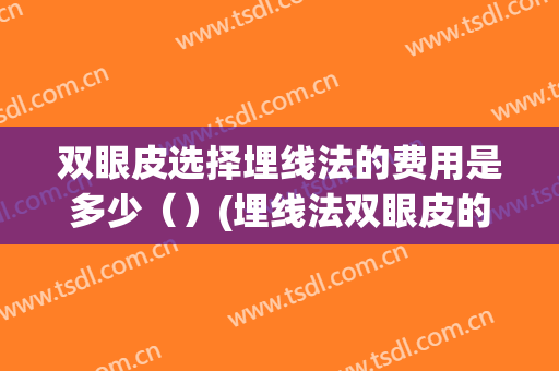 双眼皮选择埋线法的费用是多少（）(埋线法双眼皮的价格)