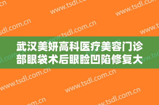 武汉美妍高科医疗美容门诊部眼袋术后眼睑凹陷修复大楷需要多少费用?需要多久恢复?