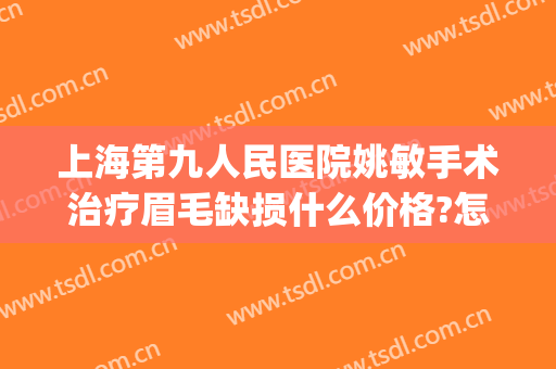 上海第九人民医院姚敏手术治疗眉毛缺损什么价格?怎么样?(第九人民整形医院专家姚敏)