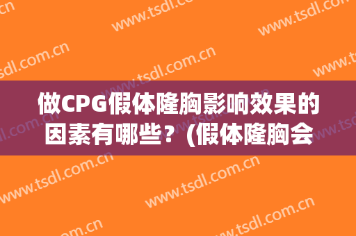 做CPG假体隆胸影响效果的因素有哪些？(假体隆胸会影响心脏吗)