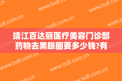 靖江百达丽医疗美容门诊部药物去黑眼圈要多少钱?有哪些优势?