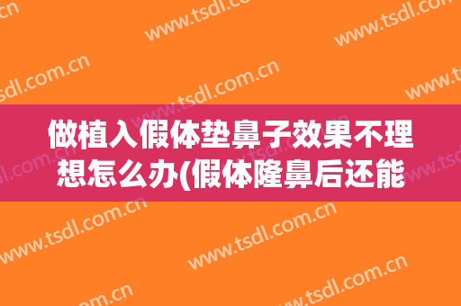 做植入假体垫鼻子效果不理想怎么办(假体隆鼻后还能垫鼻尖吗)
