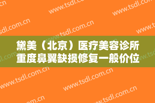 黛美（北京）医疗美容诊所重度鼻翼缺损修复一般价位是多少?有哪些优势?