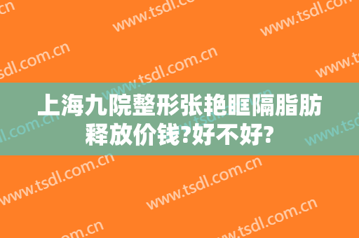 上海九院整形张艳眶隔脂肪释放价钱?好不好?