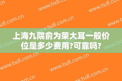 上海九院俞为荣大耳一般价位是多少费用?可靠吗?