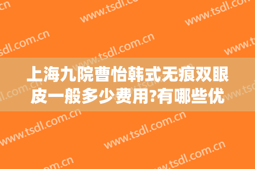 上海九院曹怡韩式无痕双眼皮一般多少费用?有哪些优势?(上海九院双眼皮手术费)