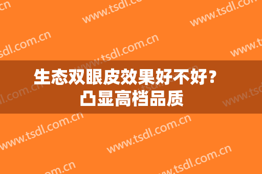 生态双眼皮效果好不好？ 凸显高档品质