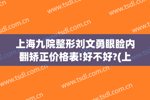 上海九院整形刘文勇眼睑内翻矫正价格表!好不好?(上海九院方勇双眼皮手术案例)