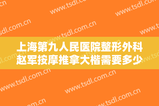 上海第九人民医院整形外科赵军按摩推拿大楷需要多少钱?多长时间恢复?