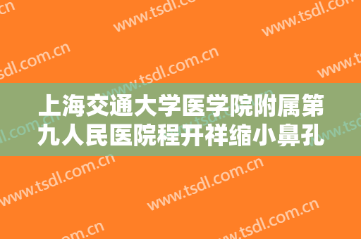 上海交通大学医学院附属第九人民医院程开祥缩小鼻孔一般多少钱?效果怎么样?