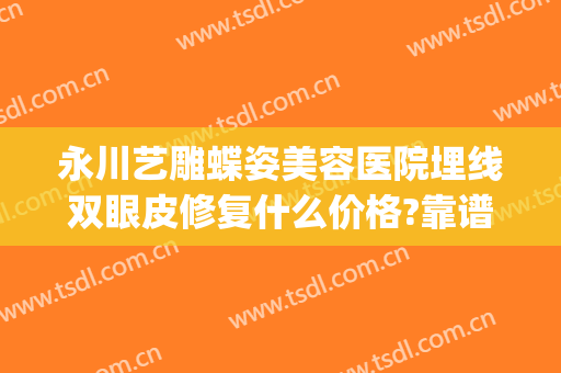 永川艺雕蝶姿美容医院埋线双眼皮修复什么价格?靠谱吗?(重庆永川蝶姿整形)