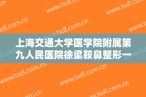 上海交通大学医学院附属第九人民医院徐梁鞍鼻整形一般价位是多少?好不好?