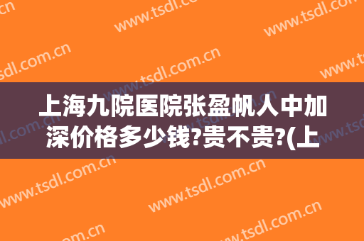 上海九院医院张盈帆人中加深价格多少钱?贵不贵?(上海九院张盈帆内切眼袋多少钱)
