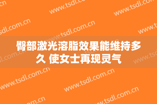 臀部激光溶脂效果能维持多久 使女士再现灵气