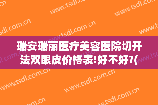 瑞安瑞丽医疗美容医院切开法双眼皮价格表!好不好?(瑞安双眼皮拆线)