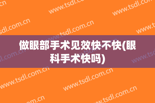 做眼部手术见效快不快(眼科手术快吗)