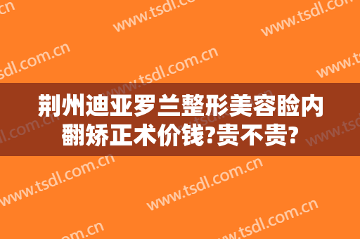 荆州迪亚罗兰整形美容睑内翻矫正术价钱?贵不贵?
