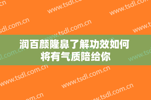 润百颜隆鼻了解功效如何 将有气质陪给你