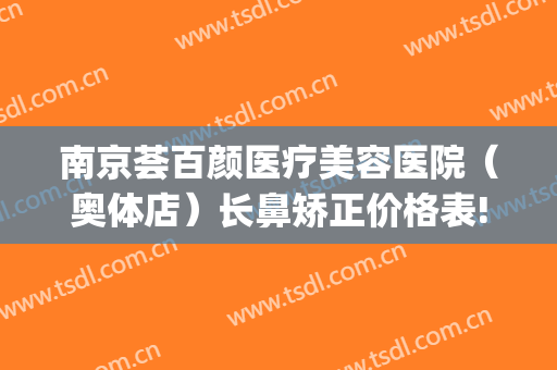 南京荟百颜医疗美容医院（奥体店）长鼻矫正价格表!靠谱吗?(南京塑美颜整形医院)