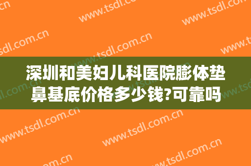 深圳和美妇儿科医院膨体垫鼻基底价格多少钱?可靠吗?(做鼻基底使用膨体价格多少)
