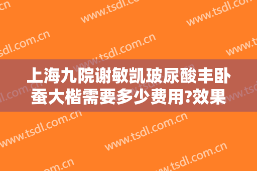 上海九院谢敏凯玻尿酸丰卧蚕大楷需要多少费用?效果怎么样?