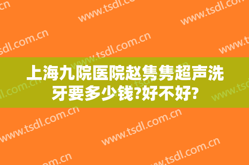 上海九院医院赵隽隽超声洗牙要多少钱?好不好?