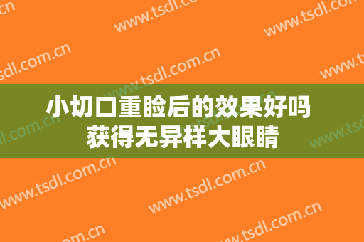 小切口重睑后的效果好吗 获得无异样大眼睛