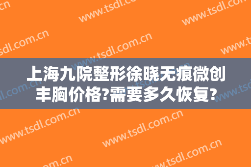 上海九院整形徐晓无痕微创丰胸价格?需要多久恢复?