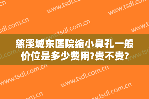 慈溪城东医院缩小鼻孔一般价位是多少费用?贵不贵?