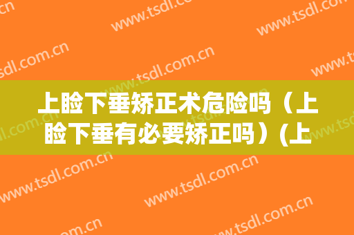 上睑下垂矫正术危险吗（上睑下垂有必要矫正吗）(上睑下垂有必要做吗)