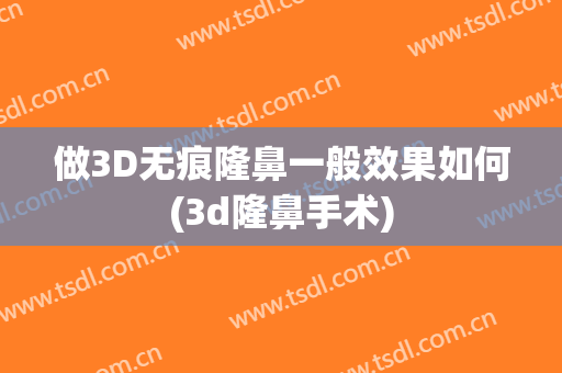 做3D无痕隆鼻一般效果如何(3d隆鼻手术)