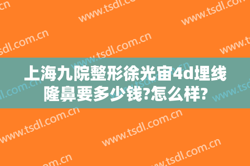上海九院整形徐光宙4d埋线隆鼻要多少钱?怎么样?