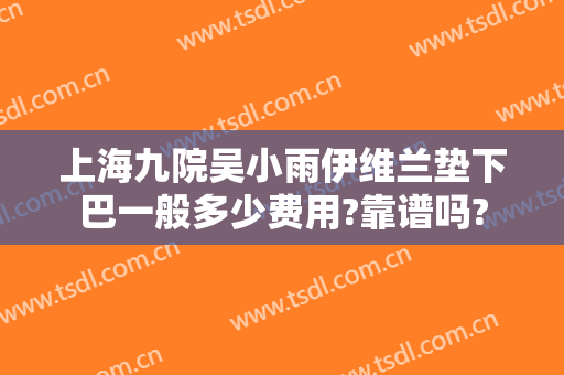 上海九院吴小雨伊维兰垫下巴一般多少费用?靠谱吗?