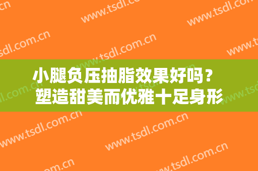 小腿负压抽脂效果好吗？ 塑造甜美而优雅十足身形
