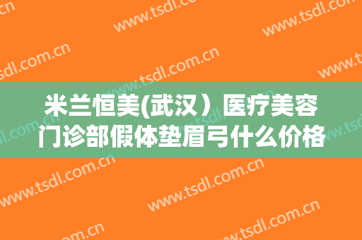 米兰恒美(武汉）医疗美容门诊部假体垫眉弓什么价格?需要多久恢复?