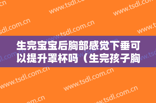 生完宝宝后胸部感觉下垂可以提升罩杯吗（生完孩子胸部下垂有什么好办法可以提升）